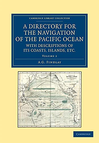A Directory for the Navigation of the Pacific Ocean, with Descriptions of its Coasts, Islands, etc.: From the Strait of Magalhaens to the Arctic Sea, ... Collection - Maritime Exploration) (Volume 2) (9781108059732) by Findlay, A. G.