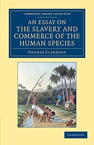 An Essay on the Slavery and Commerce of the Human Species: Particularly the African, Translated from a Latin Dissertation, Which Was Honoured with the ... Library Collection - Slavery and Abolition) (9781108060141) by Clarkson, Thomas; Newton, John
