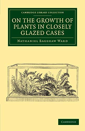 9781108061131: On the Growth of Plants in Closely Glazed Cases (Cambridge Library Collection - Botany and Horticulture)