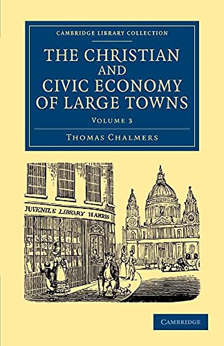 The Christian and Civic Economy of Large Towns: Volume 3 (Cambridge Library Collection - British and Irish History, 19th Century) (9781108062374) by Chalmers, Thomas