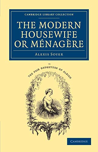 9781108063326: The Modern Housewife or Menagere: Comprising Nearly One Thousand Receipts For The Economic And Judicious Preparation Of Every Meal Of The Day ... - British and Irish History, 19th Century)