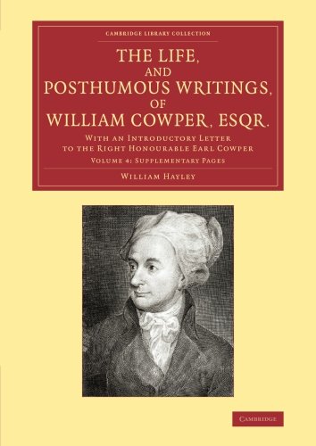 The Life, and Posthumous Writings, of William Cowper, Esqr. : Volume 4, Supplementary Pages: With an Introductory Letter to the Right Honourable Earl C - William Hayley