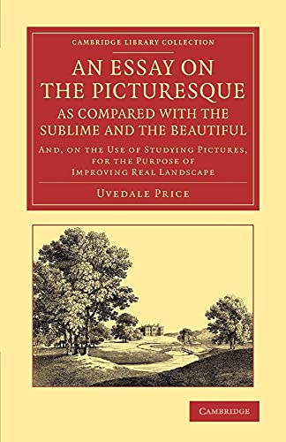 9781108067249: An Essay on the Picturesque, as Compared with the Sublime and the Beautiful: And, on the Use of Studying Pictures, for the Purpose of Improving Real ... Library Collection - Art and Architecture)