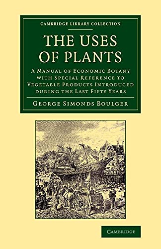 9781108068703: The Uses of Plants: A Manual Of Economic Botany With Special Reference To Vegetable Products Introduced During The Last Fifty Years (Cambridge Library Collection - Botany and Horticulture)