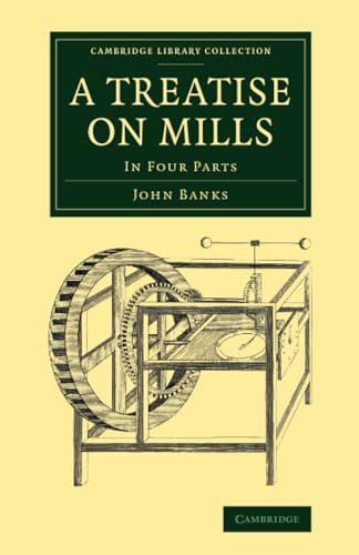 9781108069830: A Treatise on Mills: In Four Parts (Cambridge Library Collection - Technology)