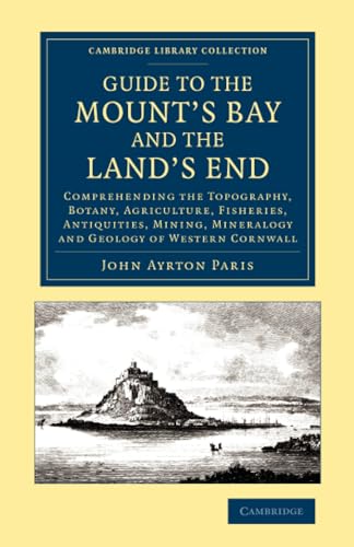 9781108069960: Guide to the Mount's Bay and the Land's End: Comprehending the Topography, Botany, Agriculture, Fisheries, Antiquities, Mining, Mineralogy and Geology ... - British and Irish History, 19th Century)