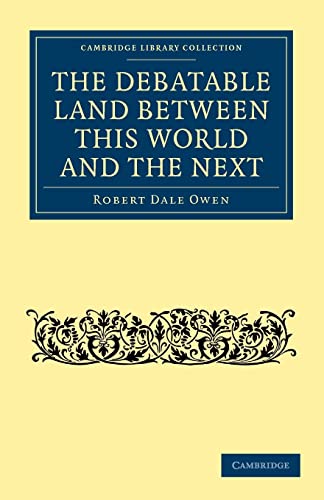 The Debatable Land between this World and the Next: With Illustrative Narrations (Cambridge Library Collection - Spiritualism and Esoteric Knowledge) (9781108073110) by Owen, Robert Dale