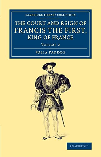 9781108074469: The Court and Reign of Francis the First, King of France: Volume 2 (Cambridge Library Collection - European History)