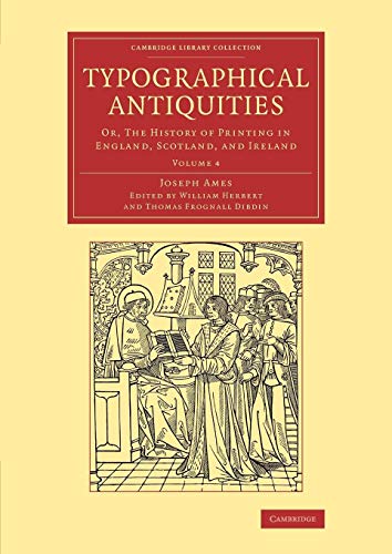 Imagen de archivo de Typographical Antiquities: Or, The History Of Printing In England, Scotland, And Ireland: Volume 4 (Cambridge Library Collection - History of Printing, Publishing and Libraries) a la venta por Cambridge Rare Books