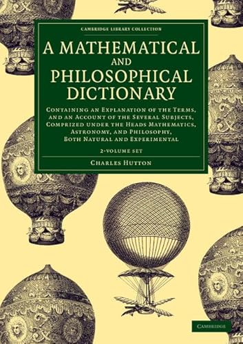 9781108077729: A Mathematical and Philosophical Dictionary 2 Volume Set: Containing an Explanation of the Terms, and an Account of the Several Subjects, Comprized ... Library Collection - Physical Sciences)