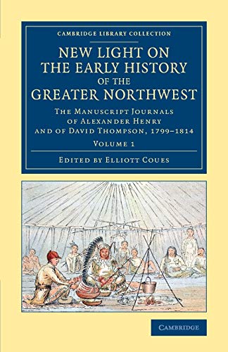 Stock image for New Light on the Early History of the Greater Northwest: The Manuscript Journals of Alexander Henry and of David Thompson, 1799-1814 for sale by ThriftBooks-Dallas