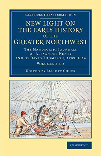 9781108079389: New Light on the Early History of the Greater Northwest: The Manuscript Journals of Alexander Henry and of David Thompson, 1799–1814 (Cambridge Library Collection - North American History) (Volume 2)