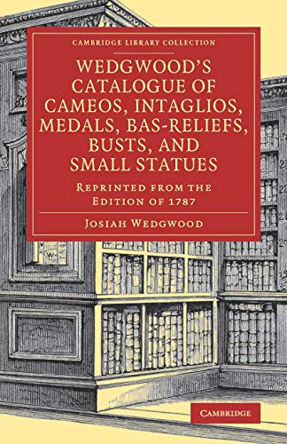 Imagen de archivo de Wedgwoods Catalogue of Cameos, Intaglios, Medals, Bas-Reliefs, Busts, and Small Statues: Reprinted from the Edition of 1787 (Cambridge Library Collection - Art and Architecture) a la venta por Big River Books