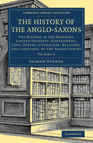 9781108082044: The History of the Anglo-Saxons: The History of the Manners, Landed Property, Government, Laws, Poetry, Literature, Religion, and Language, of the Anglo-Saxons: Volume 4