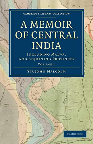 A Memoir of Central India: Including Malwa, and Adjoining Provinces (Cambridge Library Collection - South Asian History) (Volume 1) (9781108172431) by Malcolm, John