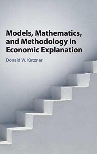 9781108418775: Models, Mathematics, and Methodology in Economic Explanation