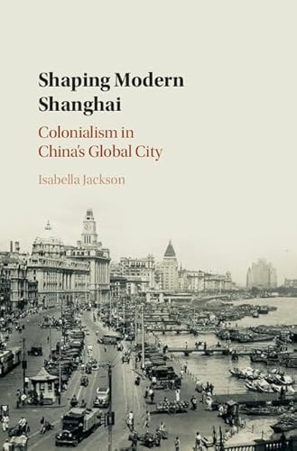 9781108419680: Shaping Modern Shanghai: Colonialism in China's Global City