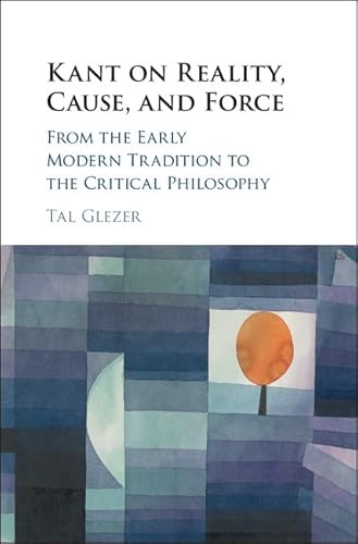 Beispielbild fr Kant on Reality, Cause, and Force: From the Early Modern Tradition to the Critical Philosophy zum Verkauf von Prior Books Ltd