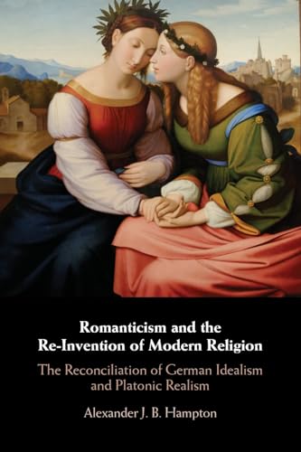 Beispielbild fr Romanticism and the Re-Invention of Modern Religion: The Reconciliation of German Idealism and Platonic Realism zum Verkauf von Monster Bookshop