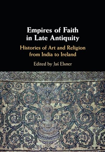 9781108460941: Empires of Faith in Late Antiquity: Histories of Art and Religion from India to Ireland