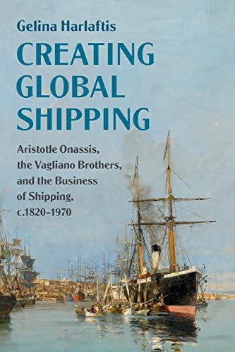 9781108466783: Creating Global Shipping: Aristotle Onassis, the Vagliano Brothers, and the Business of Shipping, c.1820–1970 (Cambridge Studies in the Emergence of Global Enterprise)