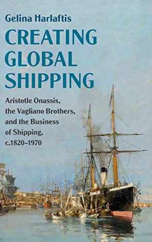 9781108475396: Creating Global Shipping: Aristotle Onassis, the Vagliano Brothers, and the Business of Shipping, c.1820–1970 (Cambridge Studies in the Emergence of Global Enterprise)