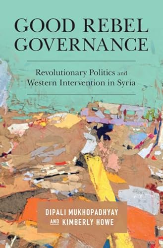 9781108478540: Good Rebel Governance: Revolutionary Politics and Western Intervention in Syria
