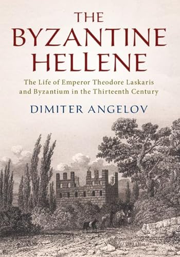 9781108480710: The Byzantine Hellene: The Life of Emperor Theodore Laskaris and Byzantium in the Thirteenth Century