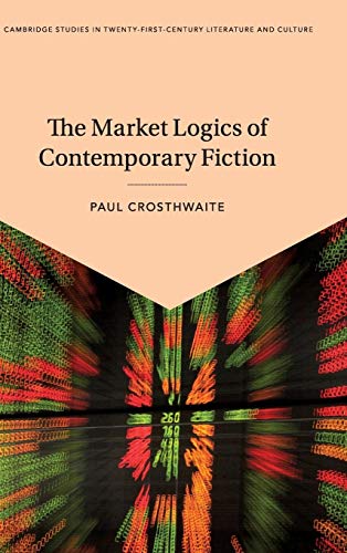 Imagen de archivo de The Market Logics of Contemporary Fiction. [Cambridge Studies in Twenty-First-Century Literature and Culture] a la venta por G. & J. CHESTERS