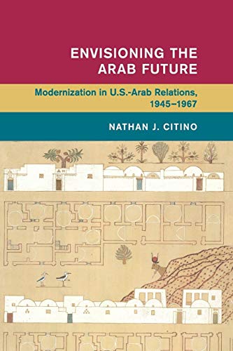 Stock image for Envisioning the Arab Future: Modernization in US-Arab Relations, 1945?1967 (Global and International History) for sale by Lucky's Textbooks