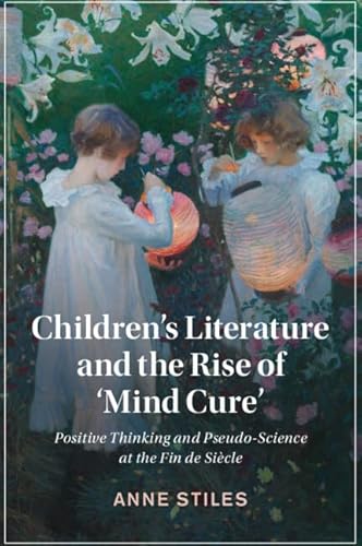 Stock image for Children's Literature and the Rise of   Mind Cure': Positive Thinking and Pseudo-Science at the Fin de Si cle (Cambridge Studies in Nineteenth-Century Literature and Culture, Series Number 126) for sale by WorldofBooks