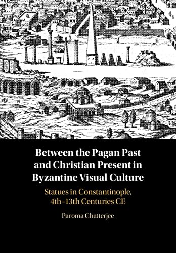 9781108833585: Between the Pagan Past and Christian Present in Byzantine Visual Culture: Statues in Constantinople, 4th-13th Centuries CE