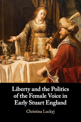 Stock image for Liberty and the Politics of the Female Voice in Early Stuart England for sale by GreatBookPrices