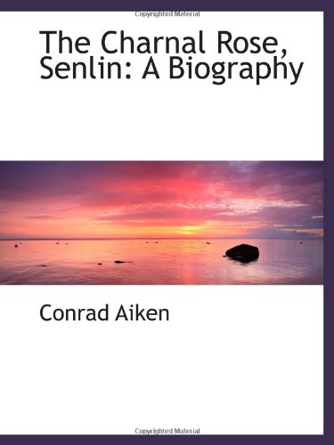 The Charnal Rose, Senlin: A Biography (9781110007851) by Aiken, Conrad