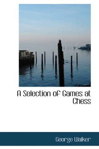 A Selection of Games at Chess (9781110021741) by Walker, George