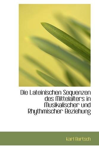 Die Lateinischen Sequenzen des Mittelalters in Musikalischer und Rhythmischer Beziehung (German Edition) (9781110022762) by Bartsch, Karl