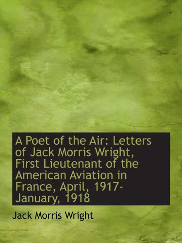 Stock image for A Poet of the Air: Letters of Jack Morris Wright, First Lieutenant of the American Aviation in Franc for sale by Revaluation Books