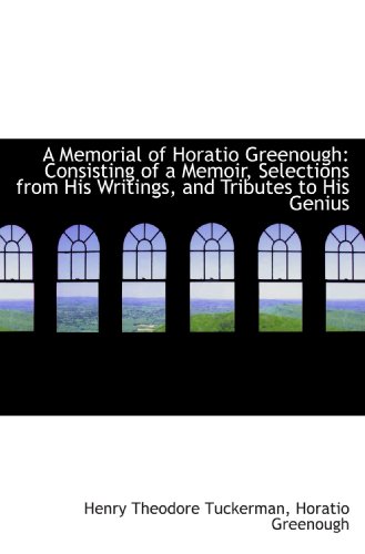 A Memorial of Horatio Greenough: Consisting of a Memoir, Selections from His Writings, and Tributes (9781110043033) by Tuckerman, Henry Theodore