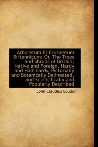 Arboretum Et Fruticetum Britannicum: Or, The Trees and Shrubs of Britain, Native and Foreign, Hardy - John Claudius Loudon