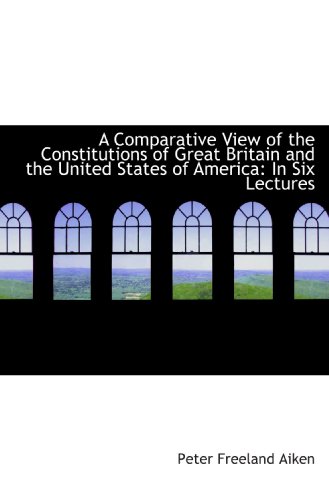 Stock image for A Comparative View of the Constitutions of Great Britain and the United States of America: In Six Le for sale by Revaluation Books