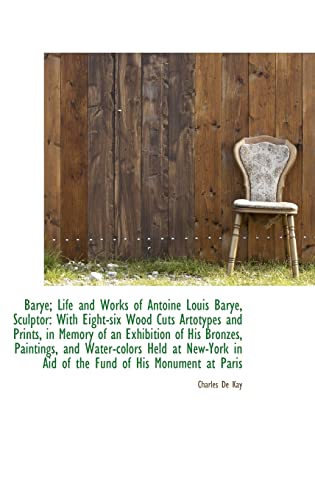 Barye; Life and Works of Antoine Louis Barye, Sculptor: With Eight-six Wood Cuts Artotypes and Print (9781110060399) by Kay, Charles De