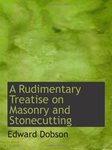 A Rudimentary Treatise on Masonry and Stonecutting (9781110061891) by Dobson, Edward