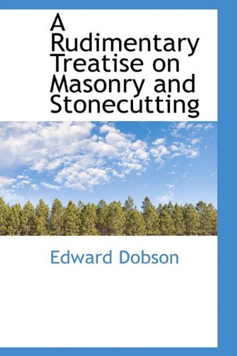 A Rudimentary Treatise on Masonry and Stonecutting (9781110061945) by Dobson, Edward