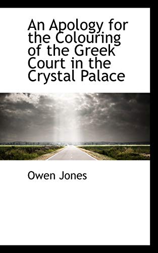 An Apology for the Colouring of the Greek Court in the Crystal Palace (9781110069200) by Jones, Owen