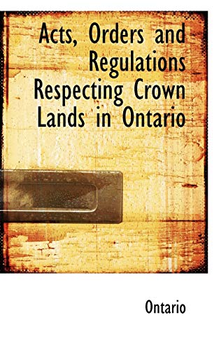 Acts, Orders and Regulations Respecting Crown Lands in Ontario (9781110073870) by Ontario