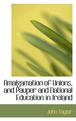 Amalgamation of Unions, and Pauper and National Education in Ireland (9781110076000) by Taylor, John