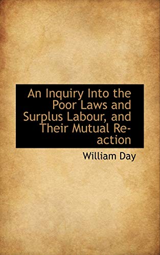 An Inquiry Into the Poor Laws and Surplus Labour and Their Mutual Reaction (9781110081592) by Day, William
