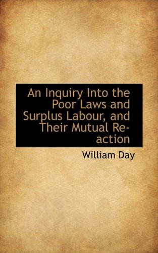 An Inquiry Into the Poor Laws and Surplus Labour, and Their Mutual Re-action (9781110081622) by Day, William