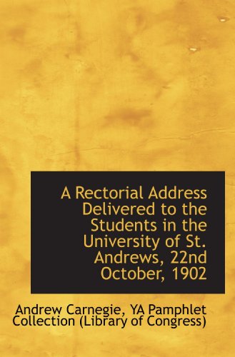 A Rectorial Address Delivered to the Students in the University of St. Andrews, 22nd October, 1902 (9781110081882) by Carnegie, Andrew