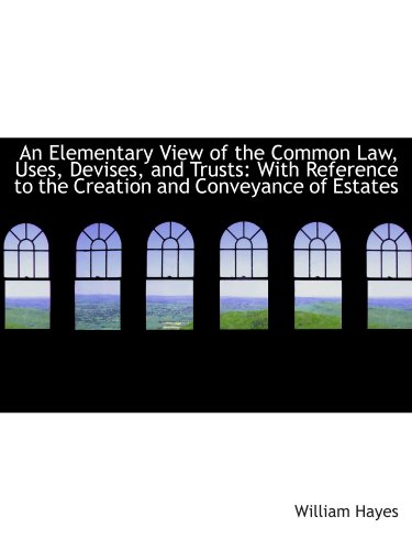 An Elementary View of the Common Law, Uses, Devises, and Trusts: With Reference to the Creation and (9781110091812) by Hayes, William